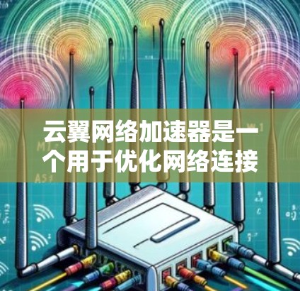 云翼网络加速器是一个用于优化网络连接的工具,能够显著提升网页加载速度和视频流体验。以下是对该工具的详细介绍和使用指南