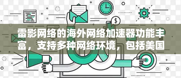 雷影网络的<strong>海外网络加速器</strong>功能丰富，支持多种网络环境，包括美国、欧洲和日本等。以下是一些关键点的总结和建议，帮助您更好地理解和使用该功能