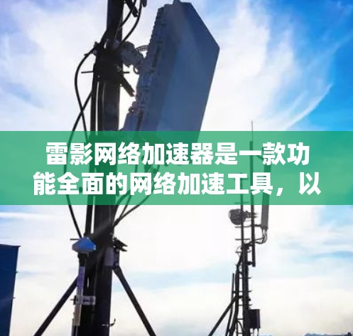雷影网络加速器是一款功能全面的网络加速工具,以其智能化的加速模式和高效的用户体验受到用户欢迎。以下是对它的评测