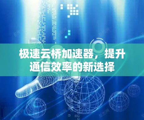 极速云桥加速器,提升通信效率的新选择