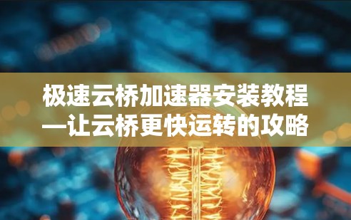 极速云桥加速器安装教程—让云桥更快运转的攻略 极速云桥加速器安装教程—让云桥更快运转的攻略