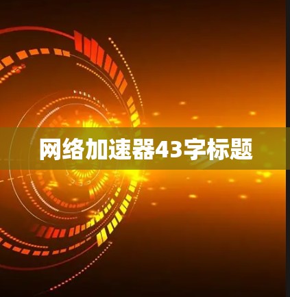 网络加速器43字标题 网络加速器43字标题