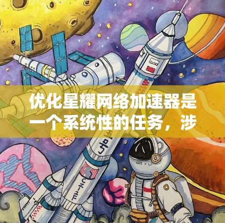 优化星耀网络加速器是一个系统性的任务,涉及多个步骤和设置。以下是一个有条理的优化建议