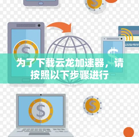 为了下载云龙加速器,请按照以下步骤进行