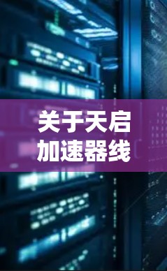 关于天启加速器线路优化的问题,首先需要了解天启具体指的是什么。如果是某个公司的名称,或者是在特定领域(如加速器设计、电子线路优化等)中的特定概念,可能需要更多的上下文信息来准确回答