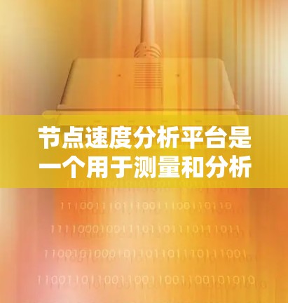 节点速度分析平台是一个用于测量和分析软件或硬件节点运行时的速度工具。以下是对该平台的详细介绍 节点速度分析平台是一个用于测量和分析软件或硬件节点运行时的速度工具。以下是对该平台的详细介绍