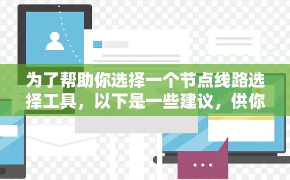 为了帮助你选择一个节点线路选择工具,以下是一些建议,供你参考