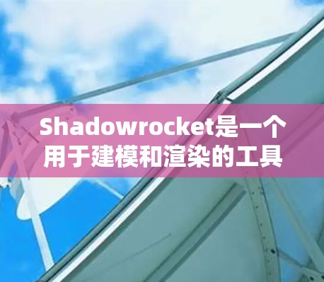 Shadowrocket是一个用于建模和渲染的工具,特别适合非专业人士。以下是一些推荐的工具,涵盖建模、渲染以及可能的插件扩展
