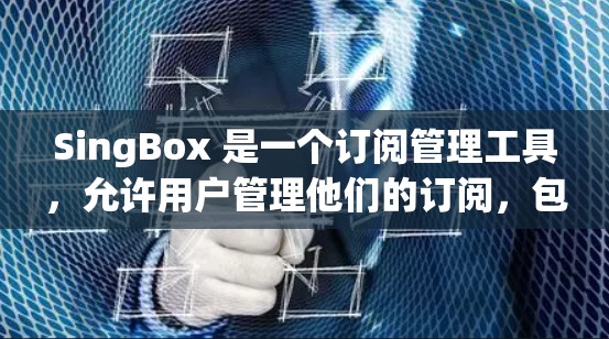SingBox 是一个订阅管理工具,允许用户管理他们的订阅,包括订阅、取消、修改等操作。以下是SingBox订阅管理的步骤