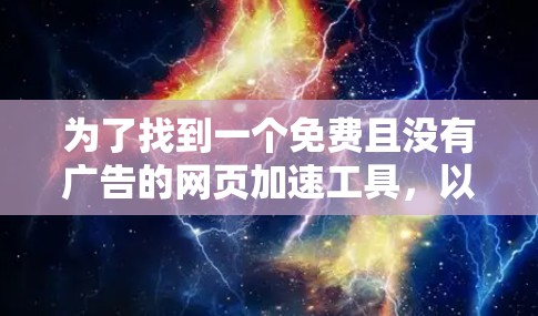 为了找到一个免费且没有广告的网页加速工具,以下是一些推荐