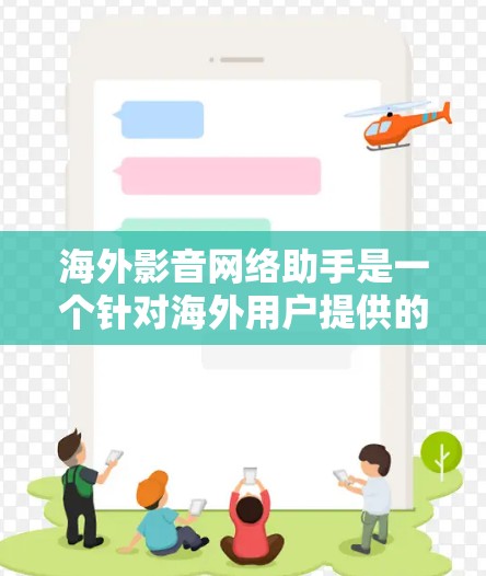 海外影音网络助手是一个针对海外用户提供的音乐、电影和电视剧等资源获取平台。以下是这类平台的一些常见类型和推荐