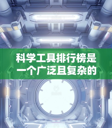 科学工具排行榜是一个广泛且复杂的话题,因为它涉及工具的制造、使用、维护以及它们在科学领域的应用。为了撰写一篇全面且专业的文章,可以按照以下步骤进行