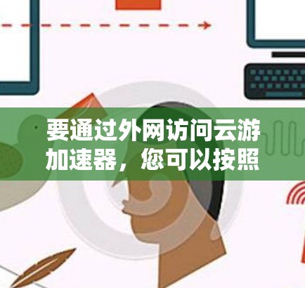 要通过外网访问云游加速器,您可以按照以下步骤操作 要通过外网访问云游加速器,您可以按照以下步骤操作
