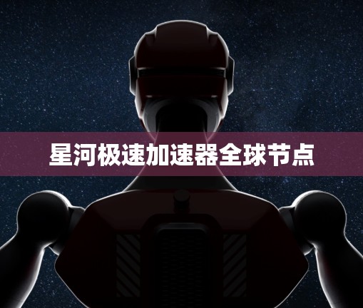 星河极速加速器全球节点 星河极速加速器全球节点