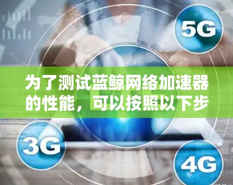 为了测试蓝鲸网络加速器的性能,可以按照以下步骤进行