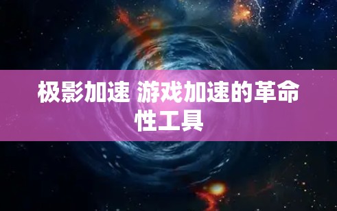 极影加速 游戏加速的革命性工具