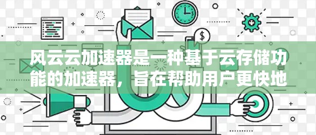 风云云加速器是一种基于云存储功能的加速器,旨在帮助用户更快地搜索和下载大量文件。以下是关于风云云加速器的详细体验和功能介绍
