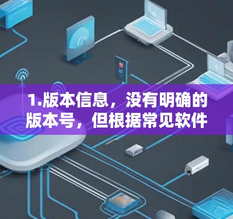 1.版本信息,没有明确的版本号,但根据常见软件命名习惯,可能是 latest 版本,可能在 223 年左右发布