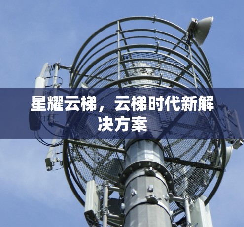 星耀云梯,云梯时代新解决方案