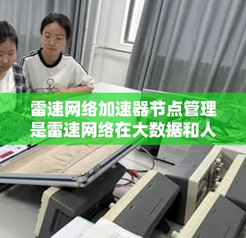 雷速网络加速器节点管理是雷速网络在大数据和人工智能领域的重要技术,它通过加速网络设备的性能来提升应用的效率。以下是针对加速器节点管理的详细指南