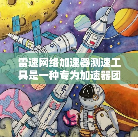 雷速网络加速器测速工具是一种专为加速器团队设计的网络测试工具,旨在帮助开发者优化网络性能。以下是对该工具的详细分析