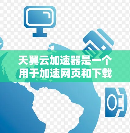 天翼云加速器是一个用于加速网页和下载文件的工具,可以提升下载速度和处理大文件的能力。然而,遇到外网访问困难的问题可能涉及多个因素