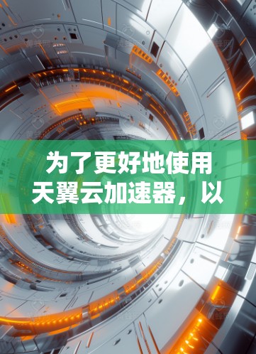 为了更好地使用天翼云加速器,以下是一步步的指南