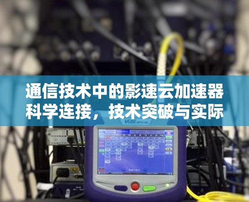 通信技术中的影速云加速器科学连接，技术突破与实际应用