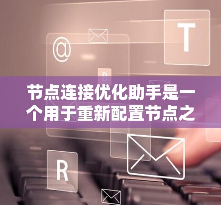 节点连接优化助手是一个用于重新配置节点之间的连接以优化网络性能的工具。以下是一步步的指南,帮助你高效地优化节点连接 节点连接优化助手是一个用于重新配置节点之间的连接以优化网络性能的工具。以下是一步步的指南,帮助你高效地优化节点连接