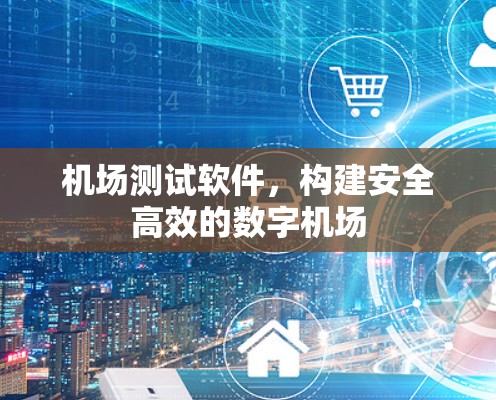 机场测试软件,构建安全高效的数字机场