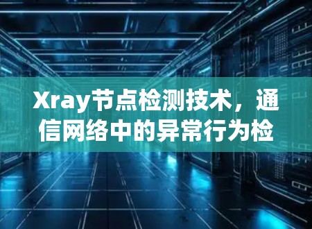 Xray节点检测技术,通信网络中的异常行为检测
