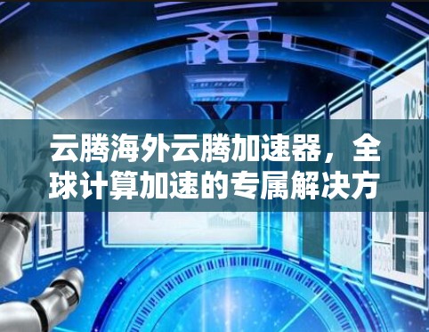 云腾海外云腾加速器,全球计算加速的专属解决方案