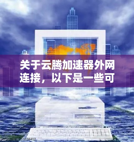 关于云腾加速器外网连接,以下是一些可能的解决方案和步骤,具体操作可能会因设备和云腾加速器的配置而有所不同。请根据实际情况调整