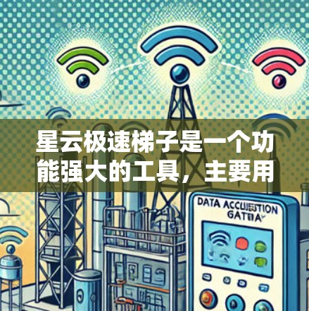 星云极速梯子是一个功能强大的工具,主要用于制作视频脚本或插图。以下是一个详细的步骤指南,帮助你轻松使用星云极速梯子 星云极速梯子是一个功能强大的工具,主要用于制作视频脚本或插图。以下是一个详细的步骤指南,帮助你轻松使用星云极速梯子