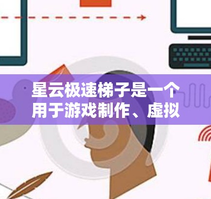星云极速梯子是一个用于游戏制作、虚拟现实模拟和测试的软件工具。它支持多种游戏引擎和开发环境，用户可以根据自己的需求选择合适的工具。以下是对星云极速梯子的详细介绍