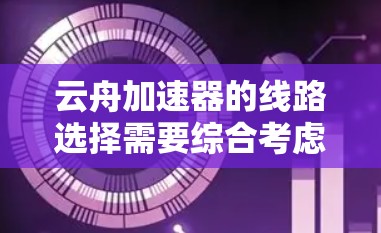 云舟加速器的线路选择需要综合考虑带宽、延迟和安全性等因素。以下是一些常见的云舟加速器的线路选择，供您参考