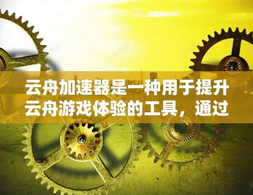 云舟加速器是一种用于提升云舟游戏体验的工具,通过优化游戏的性能和延迟来提高游戏流畅度和稳定性。以下是对云舟加速器的详细分析和使用指南