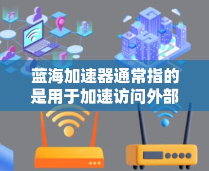 蓝海加速器通常指的是用于加速访问外部互联网和提升网络性能的工具。如果你需要使用蓝海加速器来访问外部网络,以下是一些可能的步骤或注意事项 蓝海加速器通常指的是用于加速访问外部互联网和提升网络性能的工具。如果你需要使用蓝海加速器来访问外部网络,以下是一些可能的步骤或注意事项