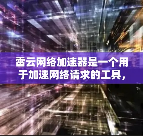 雷云网络加速器是一个用于加速网络请求的工具,具有海外网络功能,能够连接到全球的网络设备,提升网络连接速度。以下是详细的步骤和信息