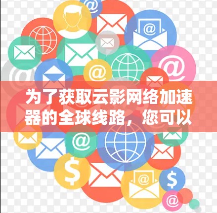 为了获取云影网络加速器的全球线路，您可以按照以下步骤进行