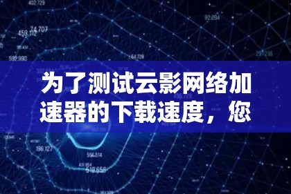 为了测试云影网络加速器的下载速度，您可以按照以下步骤操作