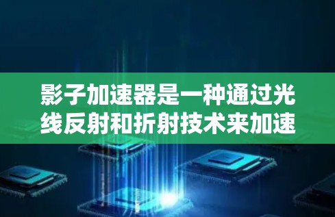影子加速器是一种通过光线反射和折射技术来加速测试或优化设备性能的一种装置。它通常用于测试物理现象、材料特性或产品性能，特别是在工业、工程或科研领域中。以下是对影子加速器线路测试的详细介绍
