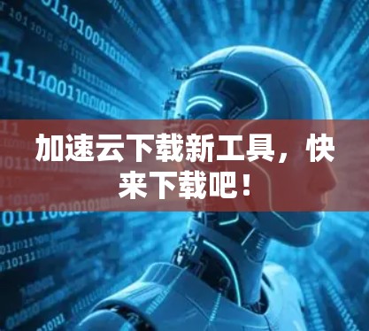加速云下载新工具，快来下载吧！