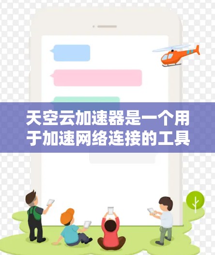 天空云加速器是一个用于加速网络连接的工具，广泛应用于用户的手机、电脑等设备中。它通过高速连接技术提升网络体验，帮助用户更快地完成任务或娱乐