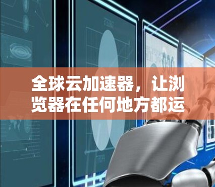 全球云加速器，让浏览器在任何地方都运行