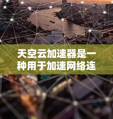 天空云加速器是一种用于加速网络连接的工具，广泛应用于国际网络环境。它通过优化网络协议和配置，提升网络连接的性能和稳定性。以下是关于天空云加速器在海外网络中的使用方法和常见问题的解答