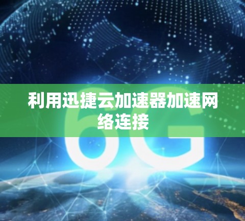 利用迅捷云加速器加速网络连接