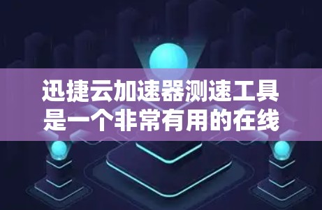 迅捷云加速器测速工具是一个非常有用的在线资源，可以帮助你了解和优化你的计算机和手机的性能。以下是一些步骤，帮助你更好地使用迅捷云加速器测速工具