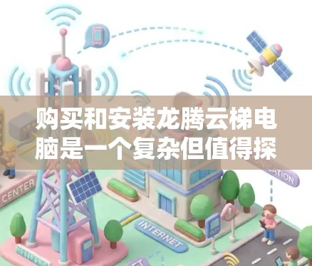 购买和安装龙腾云梯电脑是一个复杂但值得探索的项目。以下是详细的步骤指南，帮助你顺利完成安装和使用