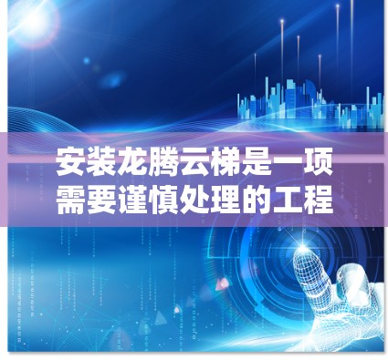安装龙腾云梯是一项需要谨慎处理的工程，确保一切顺利进行至关重要。以下是详细的步骤指南